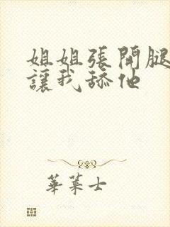 姐姐张开腿一直让我舔他