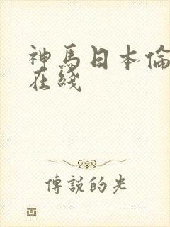 神马日本伦理片在线