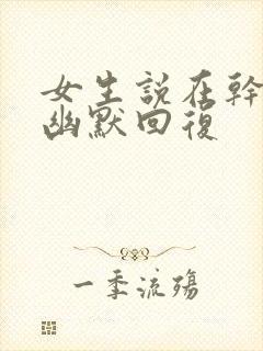 女生说在干嘛呢幽默回复