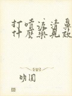 打喷流清鼻涕吃什么药见效快