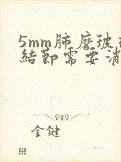 5mm肺磨玻璃结节需要消除吗