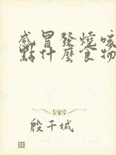 感冒发烧咳嗽吃点什么食物比较好