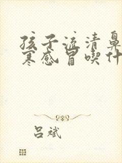 孩子流清鼻涕风寒感冒吃什么药