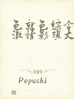 色就色综合午夜激情影视大全