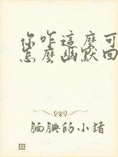 你咋这么可爱呢怎么幽默回复