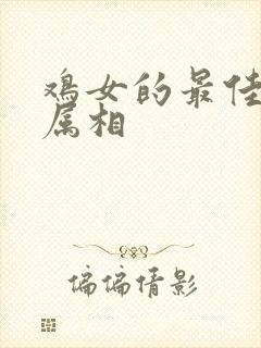 鸡女的最佳婚配属相