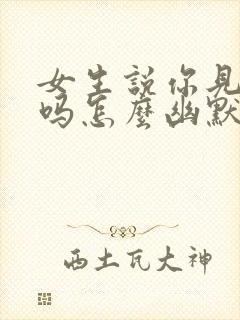 女生说你见过我吗怎么幽默回复