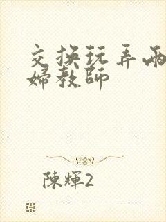 交换玩弄两个美妇教师封面