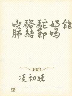 吃骆驼奶能消除肺结节吗封面