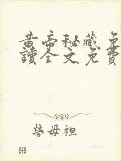 黄帝秘藏免费阅读全文免费阅读正版