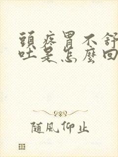 头疼胃不舒服想吐是怎么回事