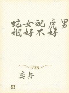 蛇女配虎男的婚姻好不好封面