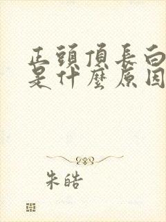 正头顶长白头发是什么原因