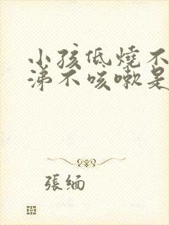 小孩低烧不流鼻涕不咳嗽是怎么回事