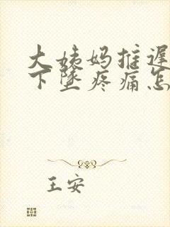 大姨妈推迟小腹下坠疼痛怎么回事