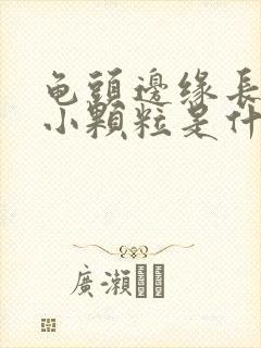 龟头边缘长白色小颗粒是什么