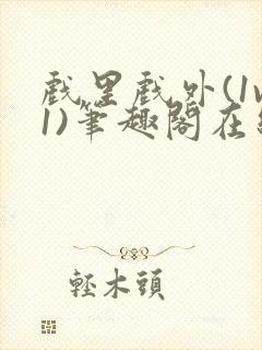 戏里戏外(1v1)笔趣阁在线阅读