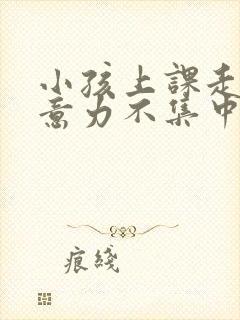 小孩上课走神注意力不集中怎么回事