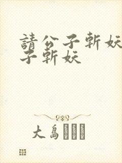 请公子斩妖请公子斩妖