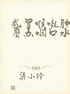 感冒喉咙肿痛怎么办咽口水都痛怎么办