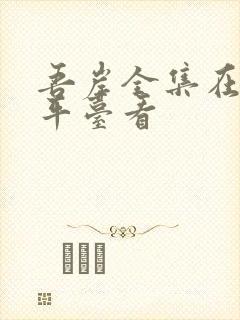 吾岸全集在哪个平台看