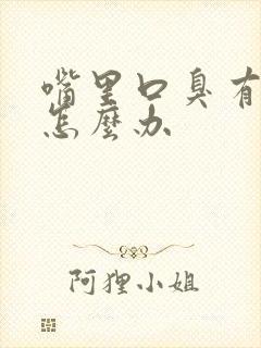 嘴里口臭有异味怎么办