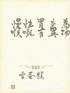 慢性胃炎为什么喉咙有异物感