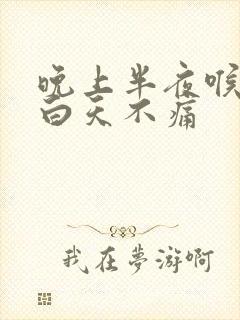 晚上半夜喉咙痛白天不痛