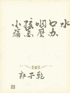 小孩咽口水喉咙痛怎么办