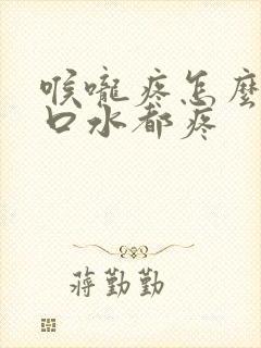 喉咙疼怎么办咽口水都疼