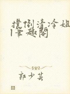 扑倒清冷姐姐gl笔趣阁