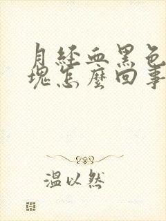 月经血黑色有血块怎么回事