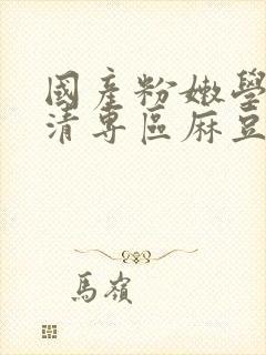 国产粉嫩学生高清专区麻豆