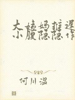 大姨妈推迟几天小腹隐隐作痛