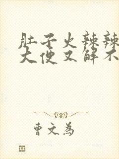 肚子火辣辣的想大便又解不出