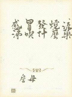 感冒发烧流清鼻涕吃什么药效果好