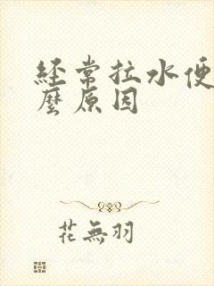 经常拉水便是什么原因