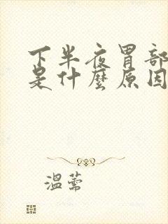 下半夜胃部难受是什么原因