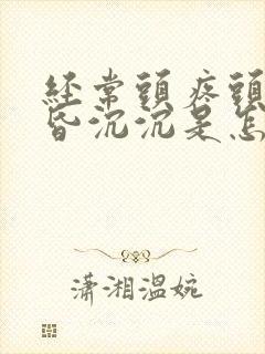 经常头疼头晕昏昏沉沉是怎么回事