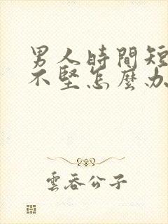 男人时间短勃起不坚怎么办