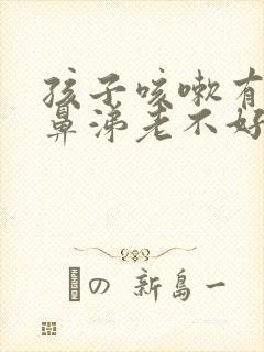 孩子咳嗽有痰流鼻涕老不好是什么原因