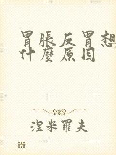 胃胀反胃想吐是什么原因