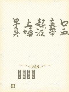 早上起来口苦口臭唾液带血