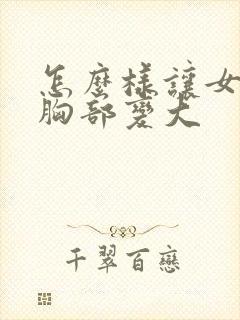 怎么样让女人的胸部变大