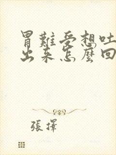 胃难受想吐吐不出来怎么回事