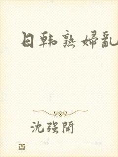 日韩熟妇乱淫