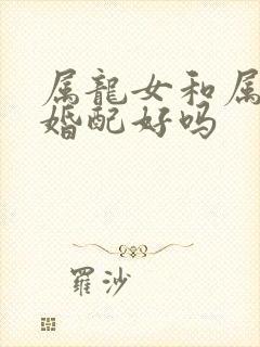 属龙女和属龙男婚配好吗