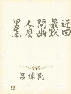 男人问最近忙吗怎么幽默回复