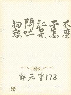 胸闷肚子不舒服想吐是怎么回事