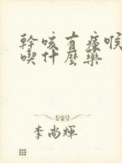 干咳有痰喉咙痒吃什么药封面